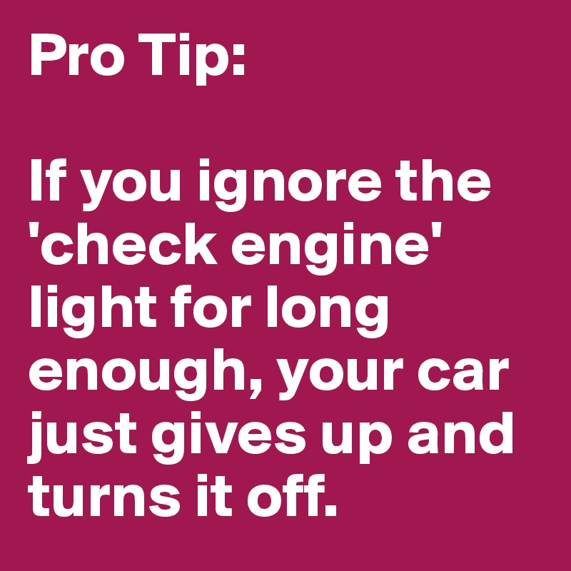 Pro Tip:

If you ignore the 'check engine' light for long enough, your car just gives up and turns it off.