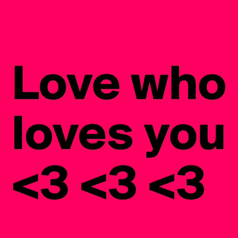                     Love who loves you <3 <3 <3