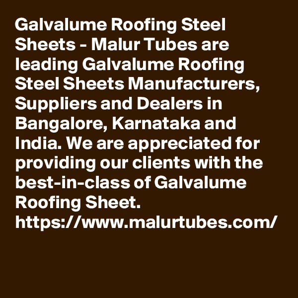 Galvalume Roofing Steel Sheets - Malur Tubes are leading Galvalume Roofing Steel Sheets Manufacturers, Suppliers and Dealers in Bangalore, Karnataka and India. We are appreciated for providing our clients with the best-in-class of Galvalume Roofing Sheet.
https://www.malurtubes.com/
