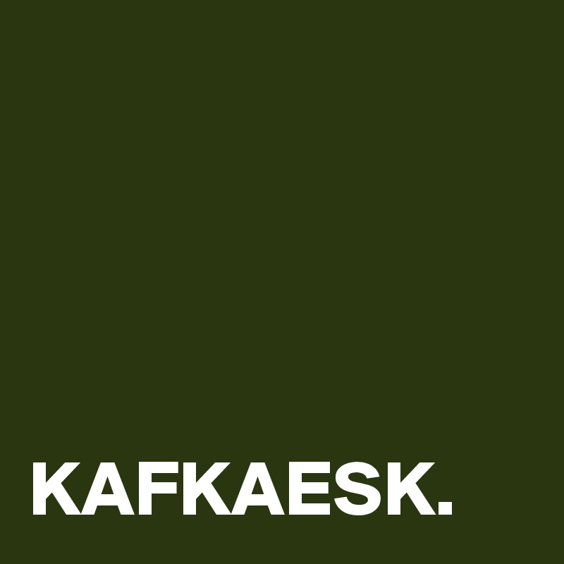 




KAFKAESK.