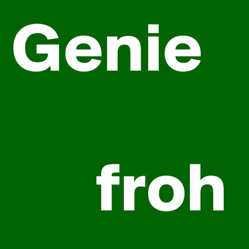 Genie 
           
      froh