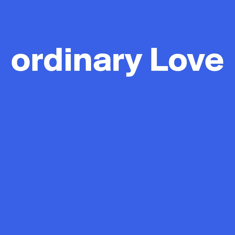
ordinary Love



