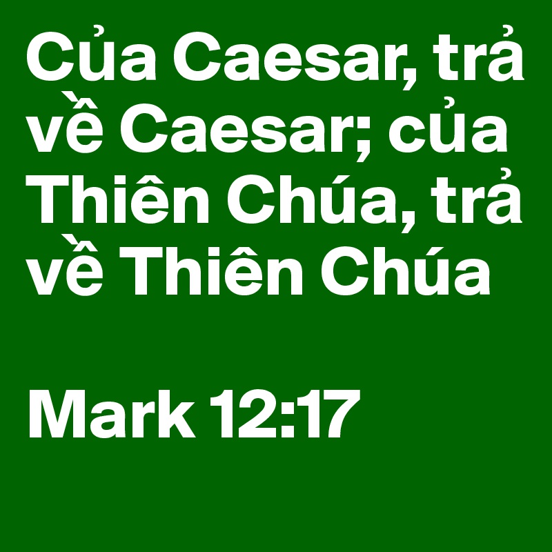 C?a Caesar, tr? v? Caesar; c?a Thiên Chúa, tr? v? Thiên Chúa

Mark 12:17