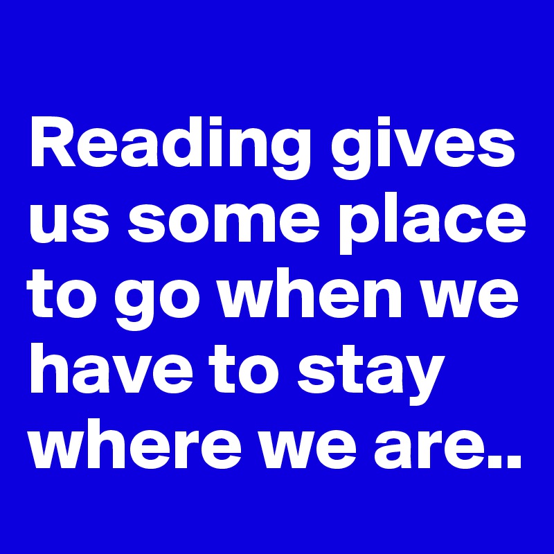 
Reading gives us some place to go when we have to stay where we are.. 