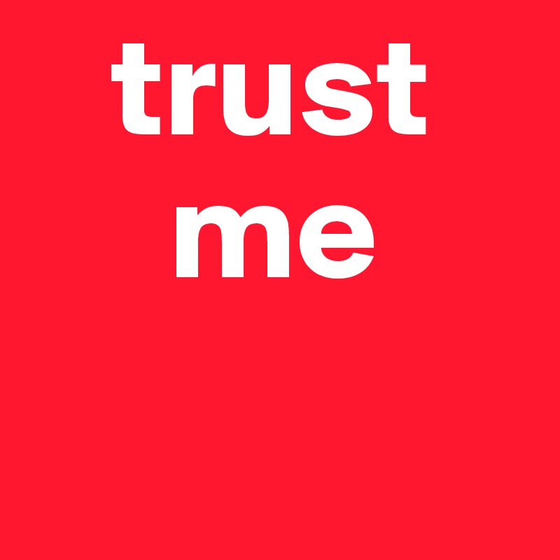    trust    
     me
