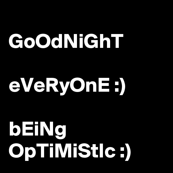 
GoOdNiGhT

eVeRyOnE :)

bEiNg OpTiMiStIc :)