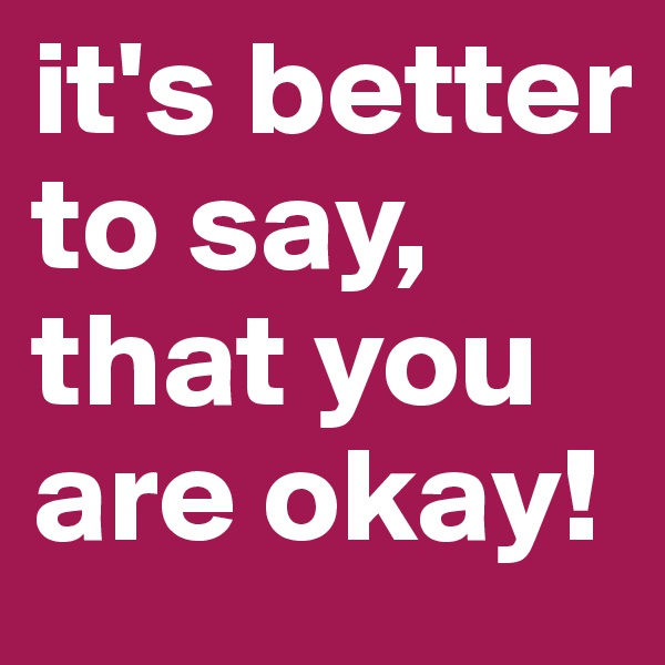 it's better to say, that you are okay!