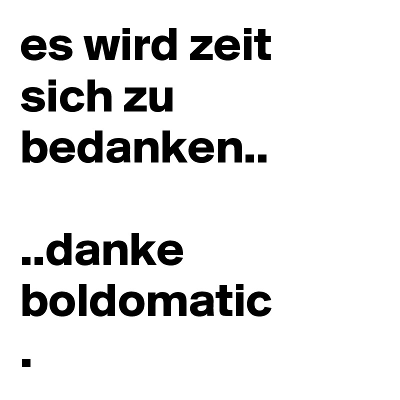 es wird zeit sich zu bedanken..

..danke boldomatic
.