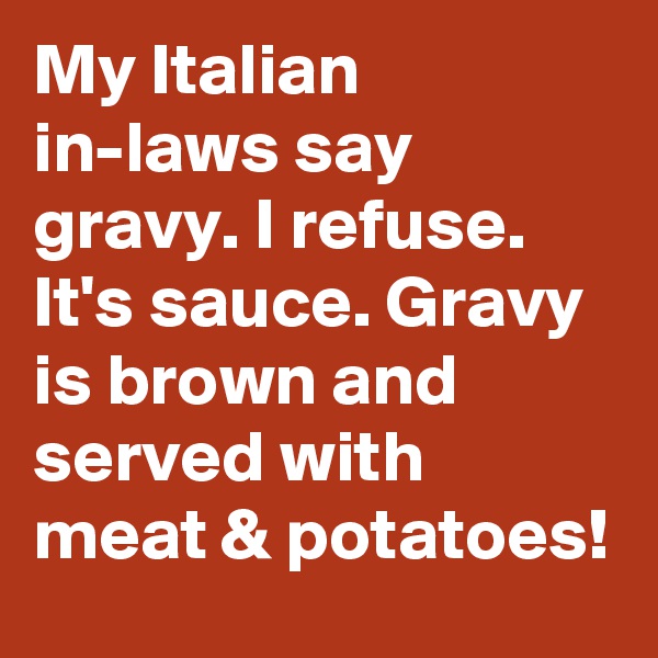 My Italian in-laws say gravy. I refuse. It's sauce. Gravy is brown and served with meat & potatoes!