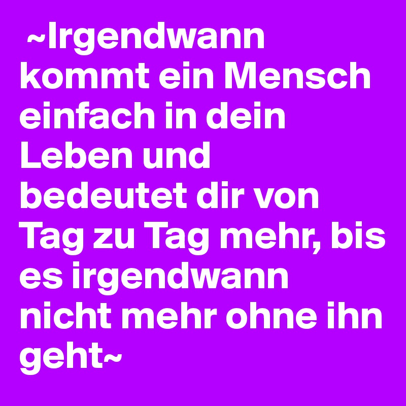 Und bedeutet in dein mensch leben irgendwann kommt ein 100+ Liebessprüche: