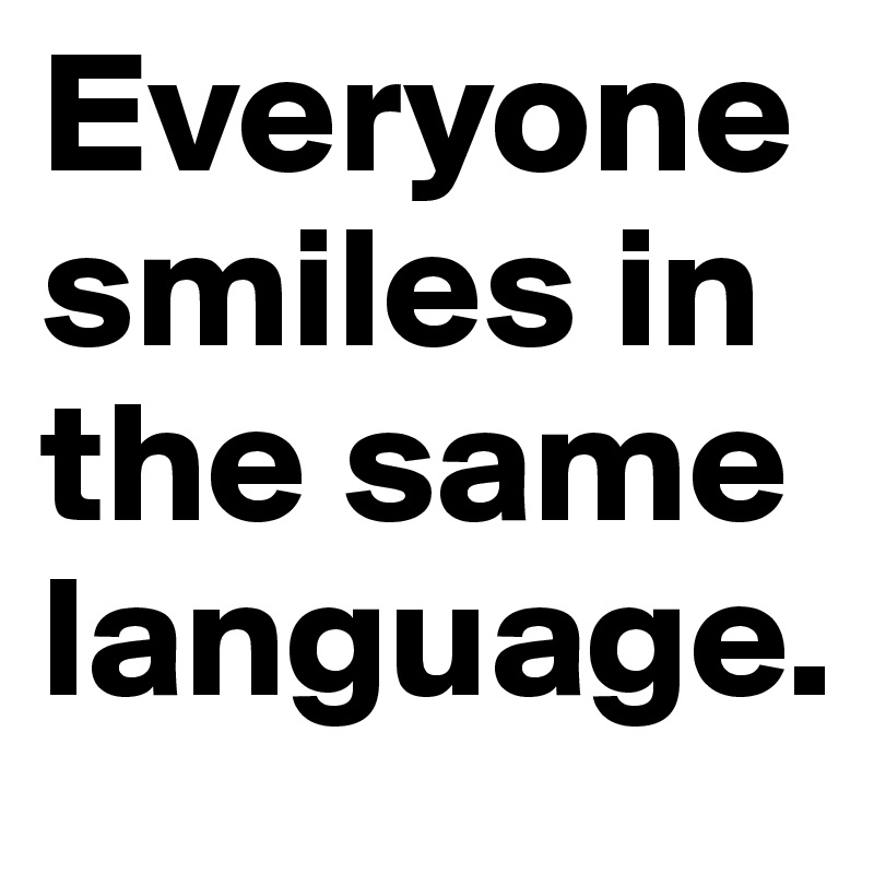 Everyone smiles in the same language. 