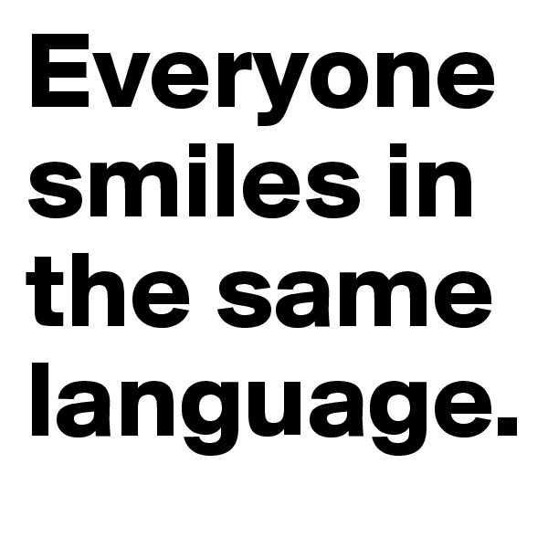 Everyone smiles in the same language. 