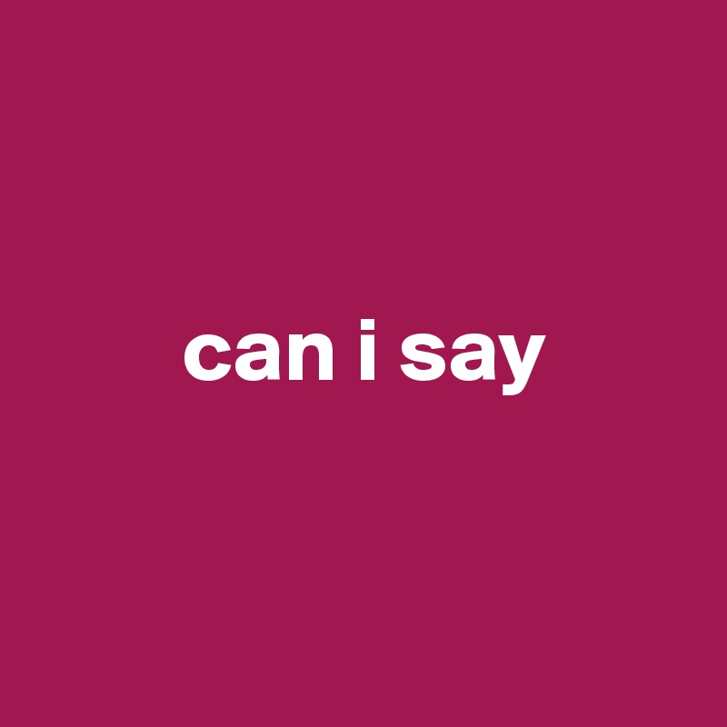 


        can i say


