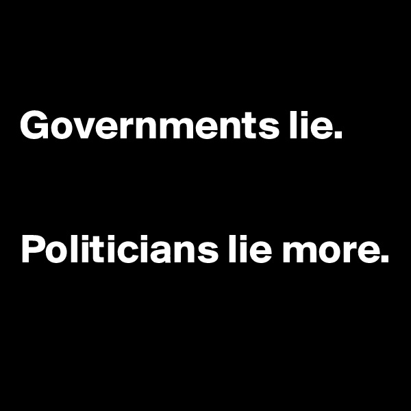 

Governments lie.


Politicians lie more.

