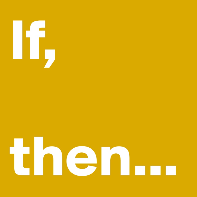 If,

then...