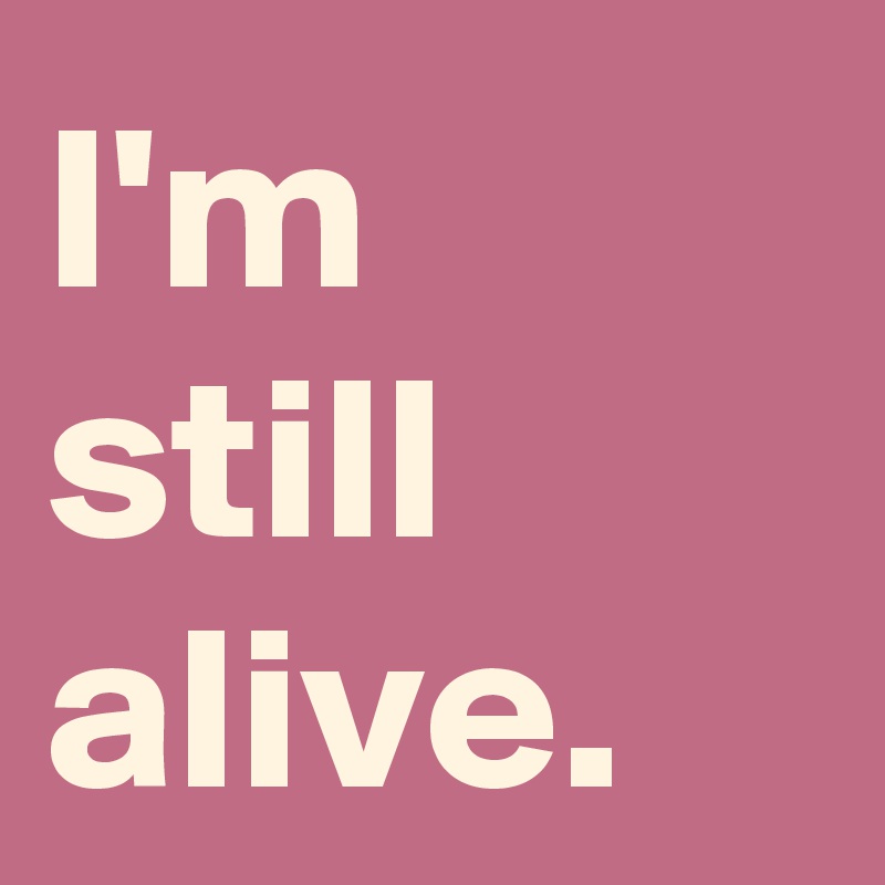 I'm still alive.