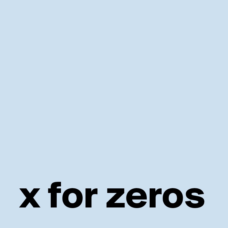 



 x for zeros