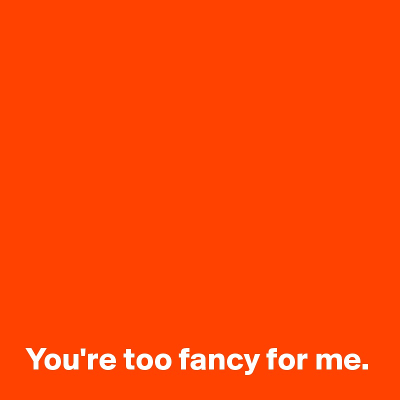 you-re-too-fancy-for-me-post-by-janem803-on-boldomatic