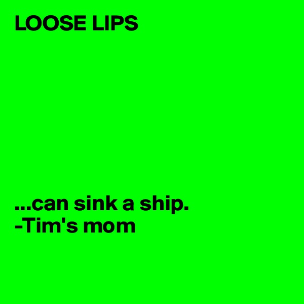 LOOSE LIPS







...can sink a ship.
-Tim's mom

