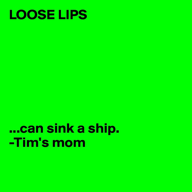 LOOSE LIPS







...can sink a ship.
-Tim's mom


