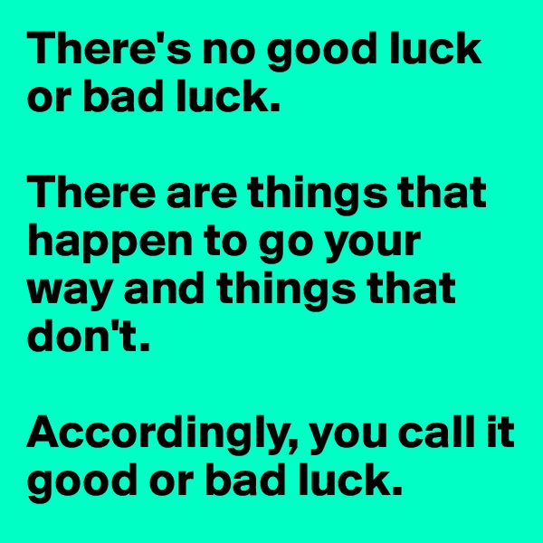 There's no good luck or bad luck. 

There are things that happen to go your way and things that don't.

Accordingly, you call it good or bad luck. 