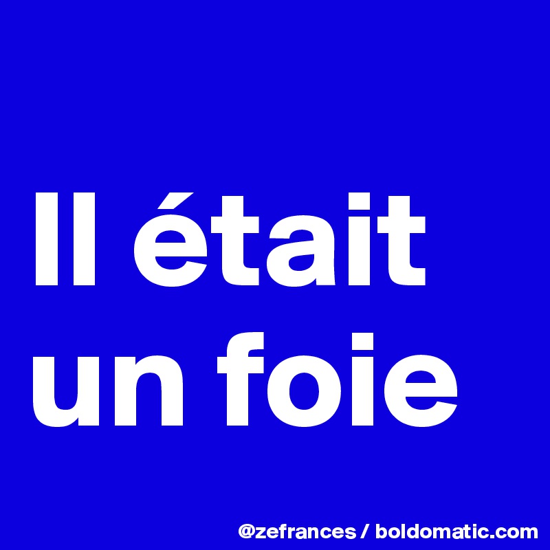 
Il était un foie