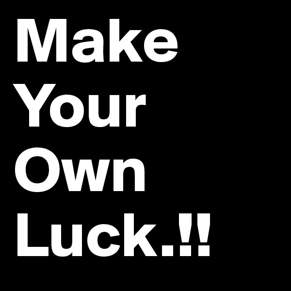 Make Your Own Luck.!! 