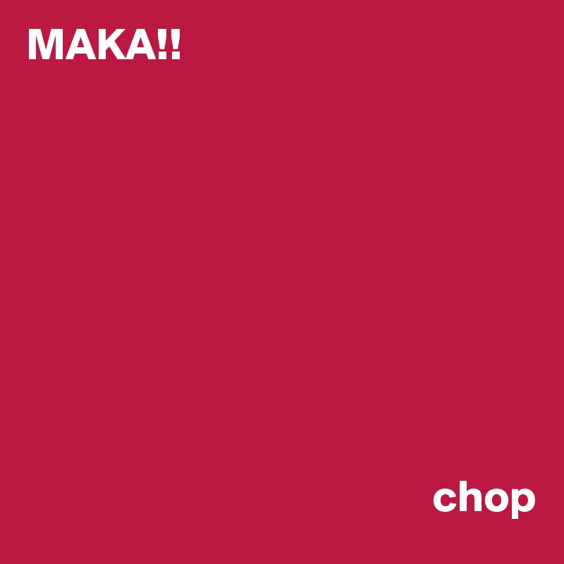 MAKA!!     







                                      

                                             chop