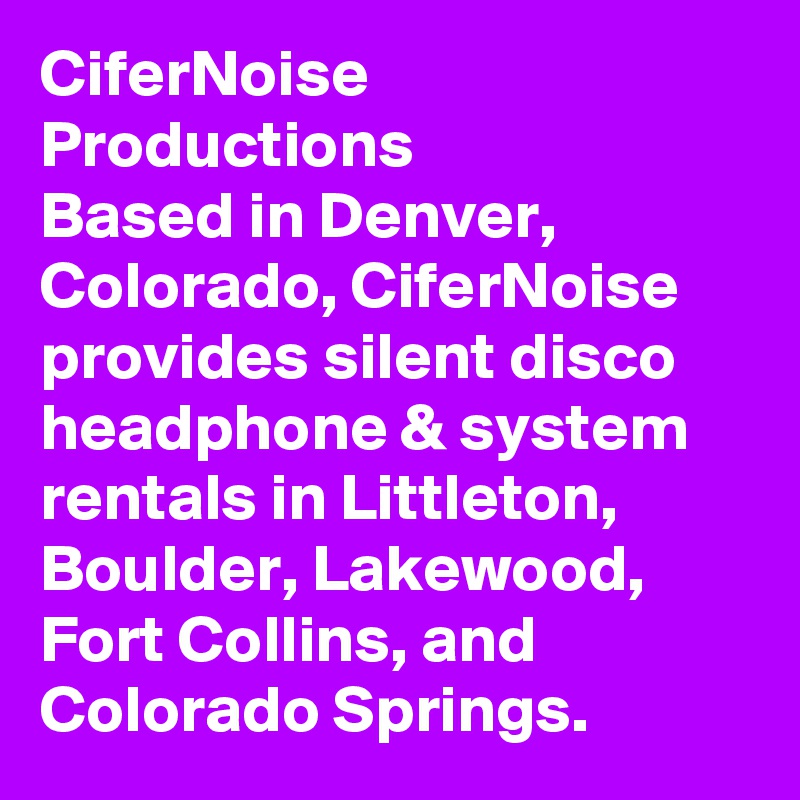 CiferNoise Productions
Based in Denver, Colorado, CiferNoise provides silent disco headphone & system rentals in Littleton, Boulder, Lakewood, Fort Collins, and Colorado Springs.