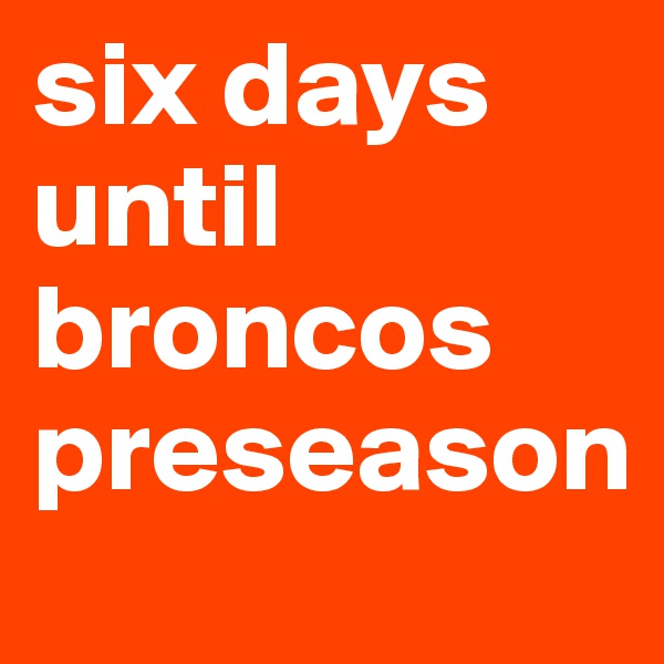 six days until broncos preseason