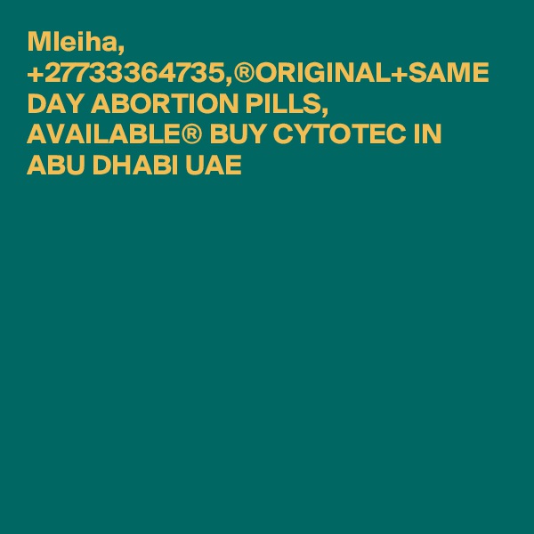 Mleiha, +27733364735,®ORIGINAL+SAME DAY ABORTION PILLS, AVAILABLE® BUY CYTOTEC IN ABU DHABI UAE