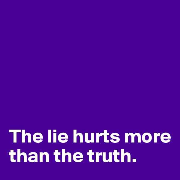 





The lie hurts more than the truth.