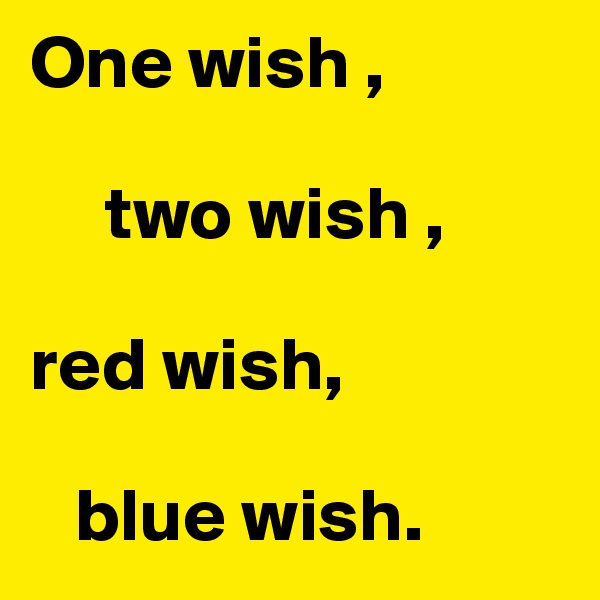 One wish ,

     two wish ,

red wish,

   blue wish.