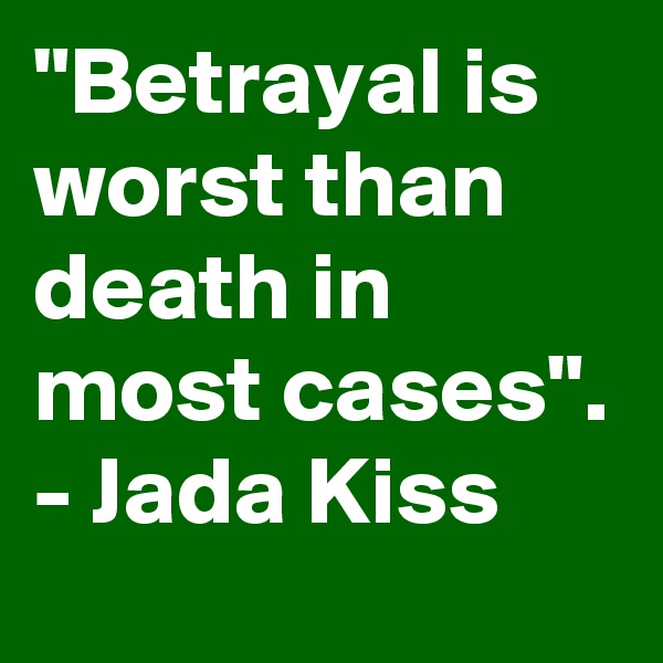 "Betrayal is worst than death in most cases". - Jada Kiss