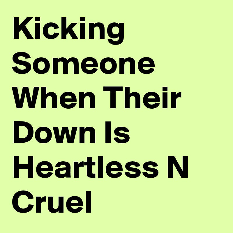 kicking-someone-when-their-down-is-heartless-n-cruel-post-by-nerdword