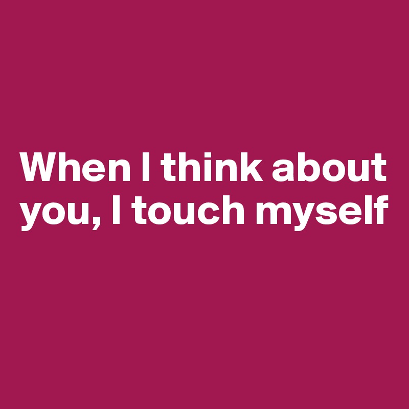 


When I think about you, I touch myself


