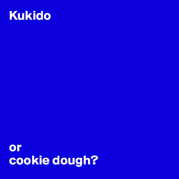 Kukido









or 
cookie dough?