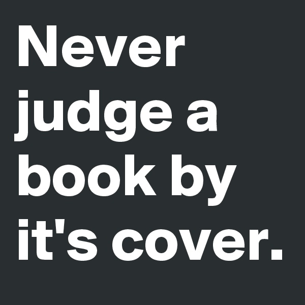 Never judge a book by it's cover.