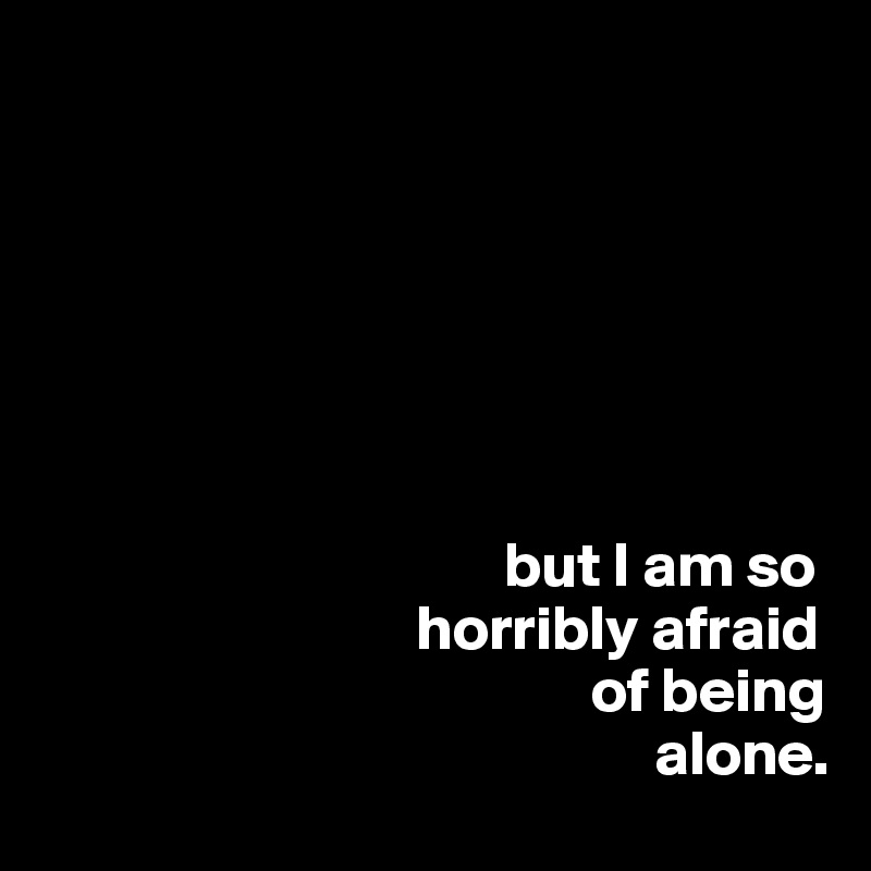 Of alone afraid being being Your Fear