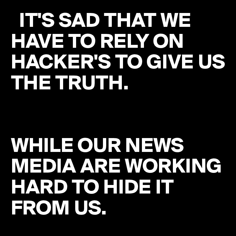   IT'S SAD THAT WE HAVE TO RELY ON HACKER'S TO GIVE US THE TRUTH.


WHILE OUR NEWS MEDIA ARE WORKING HARD TO HIDE IT FROM US.