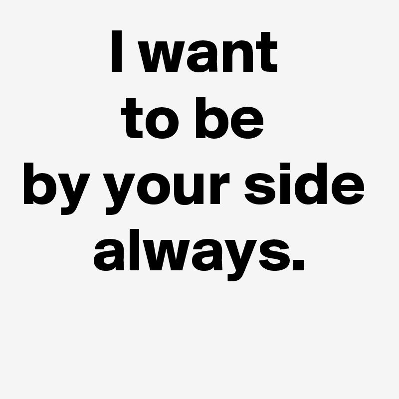 I Want To Be By Your Side Always Post By Janem803 On Boldomatic 