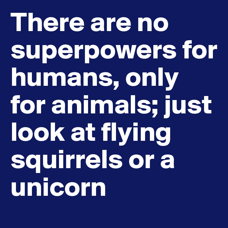 There are no superpowers for humans, only for animals; just look at flying squirrels or a unicorn