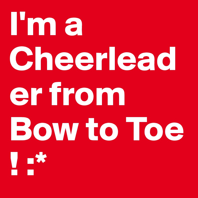 I'm a Cheerleader from Bow to Toe ! :*