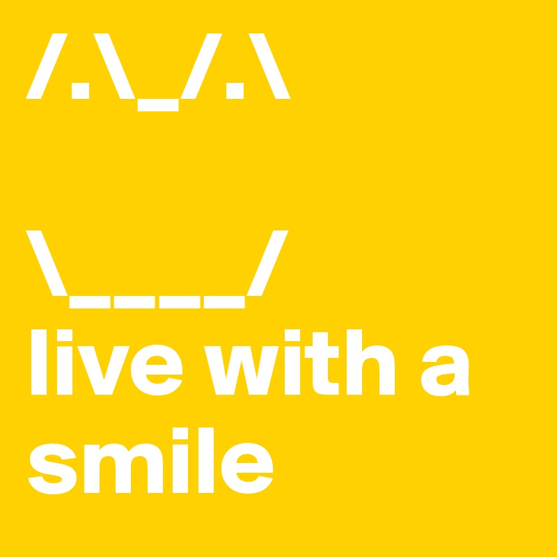 /.\_/.\

\____/
live with a smile