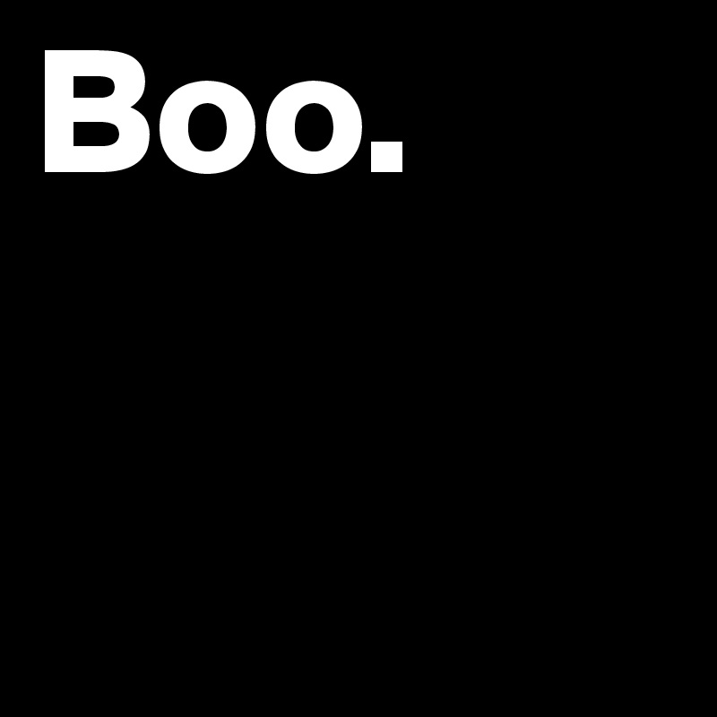 Boo.