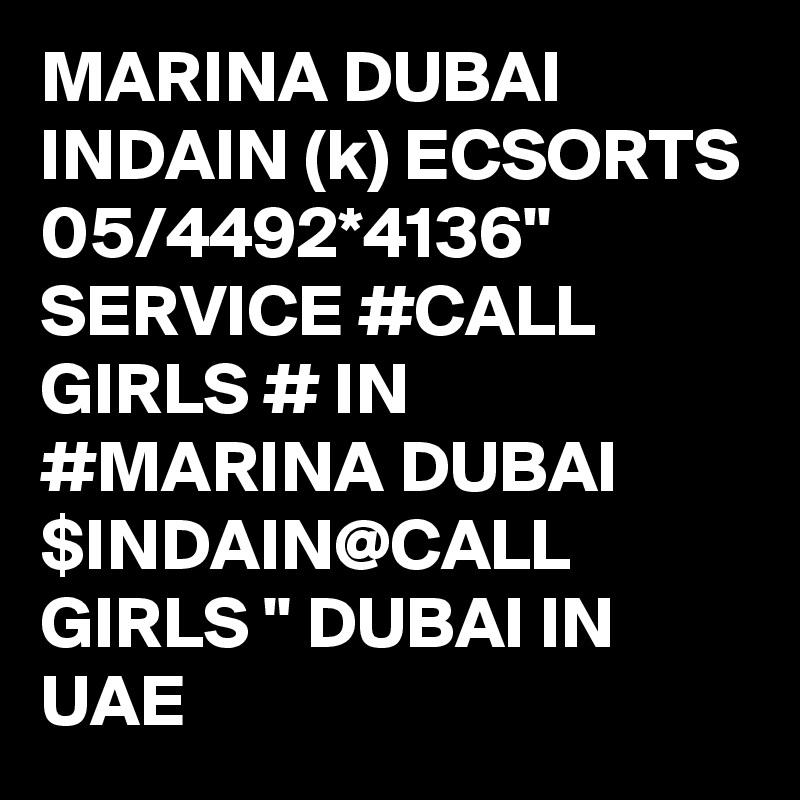 MARINA DUBAI INDAIN (k) ECSORTS 05/4492*4136" SERVICE #CALL GIRLS # IN #MARINA DUBAI $INDAIN@CALL GIRLS " DUBAI IN UAE 