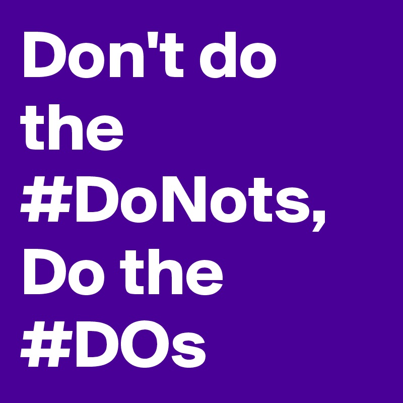Don't do the #DoNots, Do the #DOs