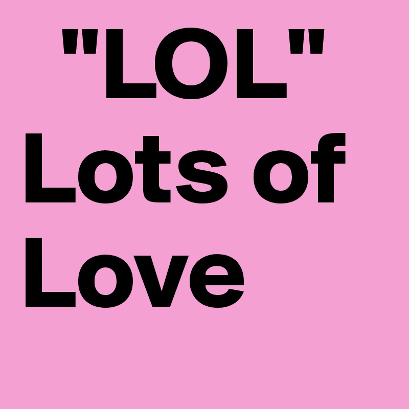 LOL MEANS LOTS OF LOVE - Post by psharma118 on Boldomatic