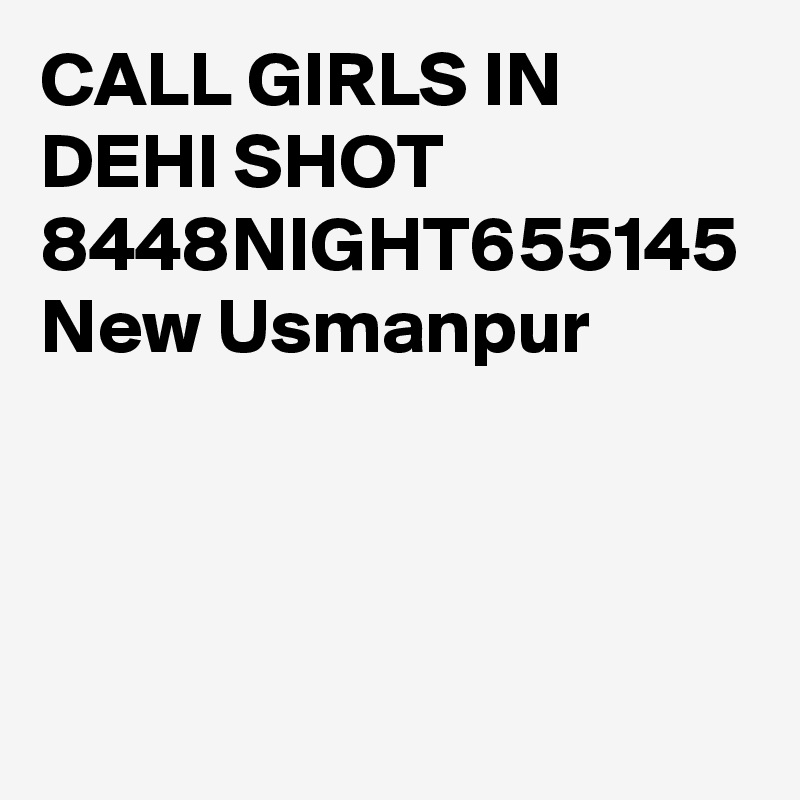 CALL GIRLS IN DEHI SHOT 8448NIGHT655145 New Usmanpur