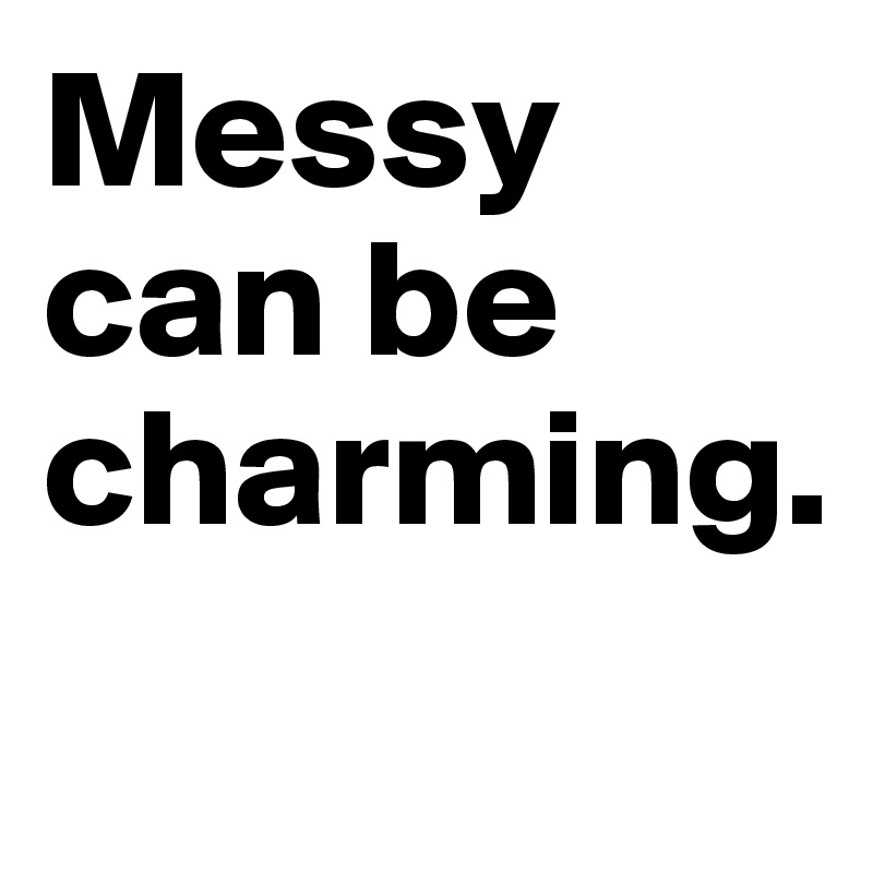 Messy can be charming.
